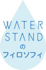 WATER STANDのフィロソフィ